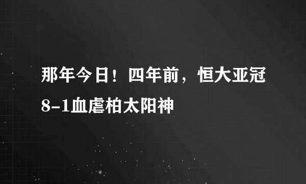 那年今日！四年前，恒大亚冠8-1血虐柏太阳神