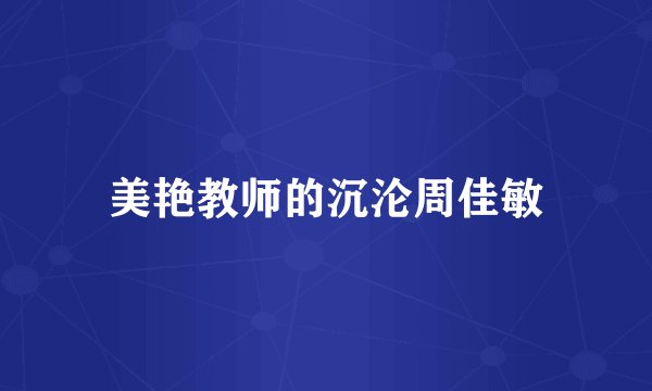 美艳教师的沉沦周佳敏