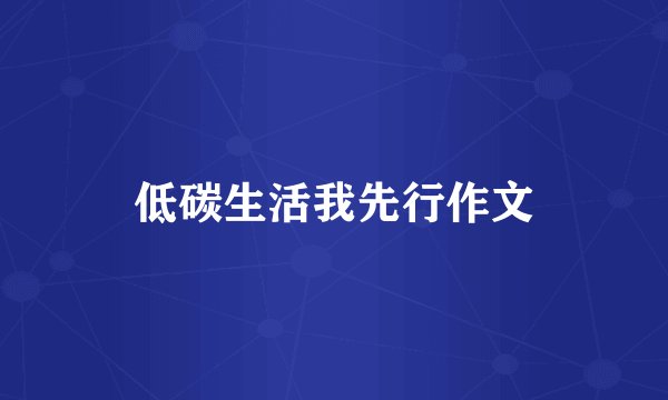 低碳生活我先行作文
