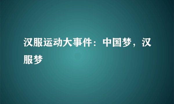 汉服运动大事件:中国梦,汉服梦