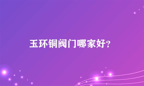 玉环铜阀门哪家好？