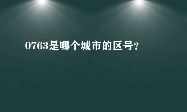 0763是哪个城市的区号？