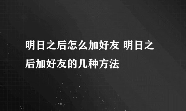 明日之后怎么加好友 明日之后加好友的几种方法