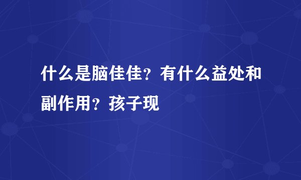 什么是脑佳佳？有什么益处和副作用？孩子现