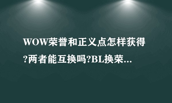 WOW荣誉和正义点怎样获得?两者能互换吗?BL换荣誉PVP装备和正义PVE装备分别在哪?