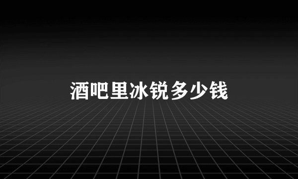 酒吧里冰锐多少钱