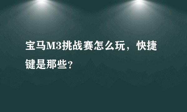 宝马M3挑战赛怎么玩，快捷键是那些？