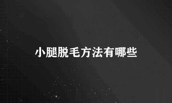 小腿脱毛方法有哪些