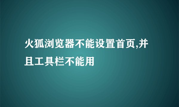 火狐浏览器不能设置首页,并且工具栏不能用
