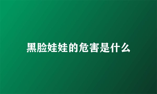 黑脸娃娃的危害是什么