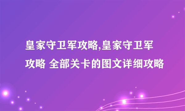 皇家守卫军攻略,皇家守卫军攻略 全部关卡的图文详细攻略