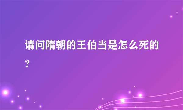 请问隋朝的王伯当是怎么死的？