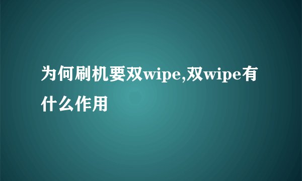 为何刷机要双wipe,双wipe有什么作用
