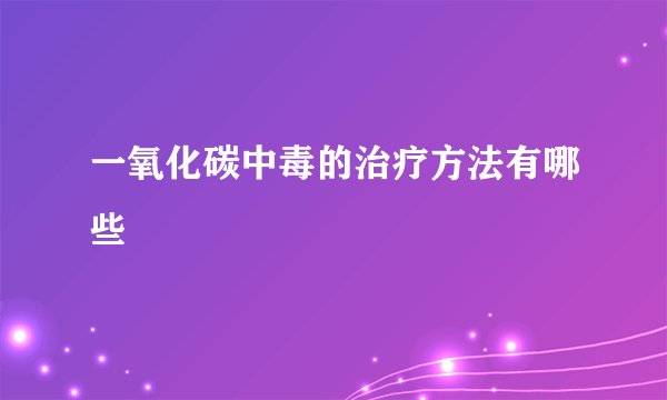 一氧化碳中毒的治疗方法有哪些