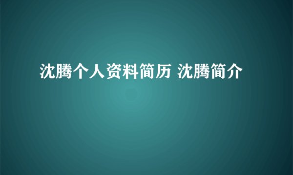沈腾个人资料简历 沈腾简介