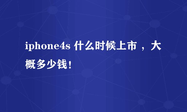 iphone4s 什么时候上市 ，大概多少钱！