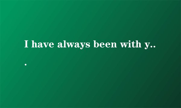 I have always been with you这句话什么意思