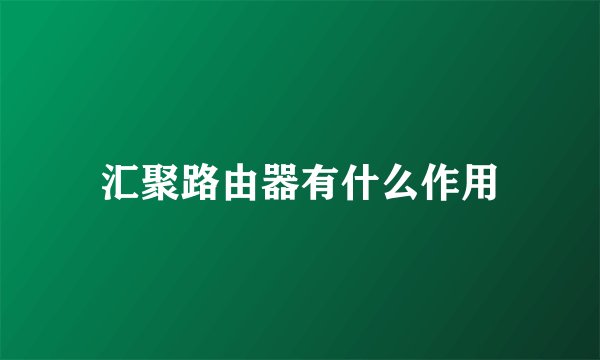 汇聚路由器有什么作用