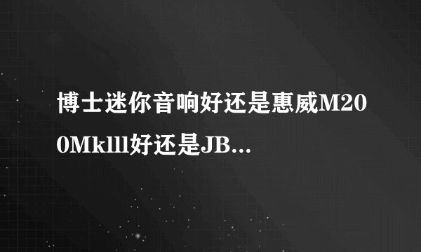 博士迷你音响好还是惠威M200Mklll好还是JBL音响CM202好,求解?
