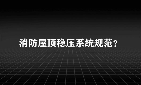 消防屋顶稳压系统规范?