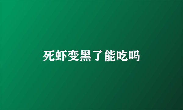死虾变黑了能吃吗
