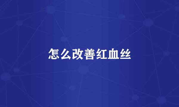 怎么改善红血丝