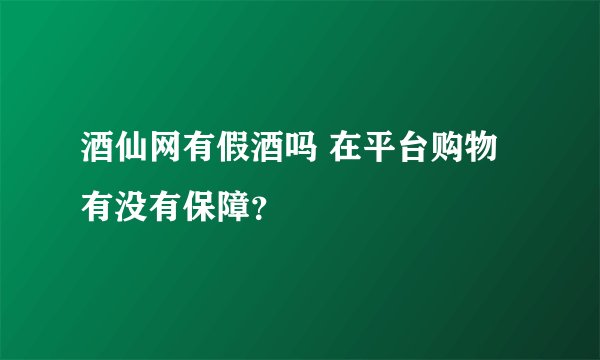 酒仙网有假酒吗 在平台购物有没有保障?