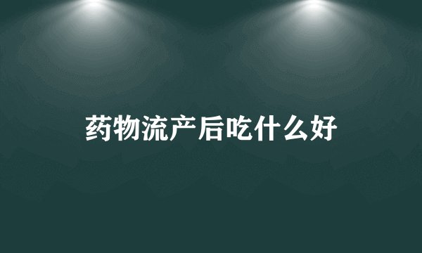 药物流产后吃什么好