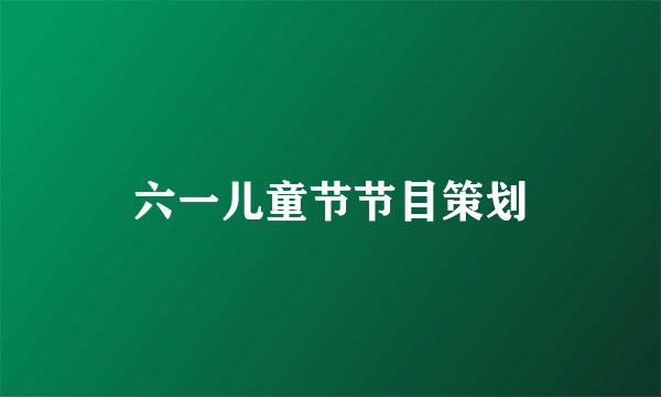 六一儿童节节目策划