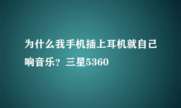 为什么我手机插上耳机就自己响音乐？三星5360