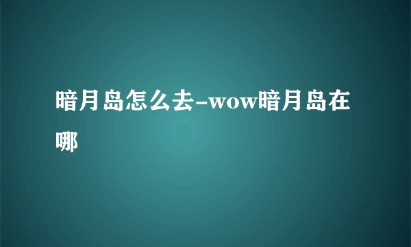 暗月岛怎么去-wow暗月岛在哪