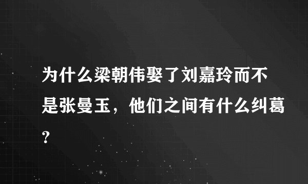 为什么梁朝伟娶了刘嘉玲而不是张曼玉,他们之间有什么纠葛?