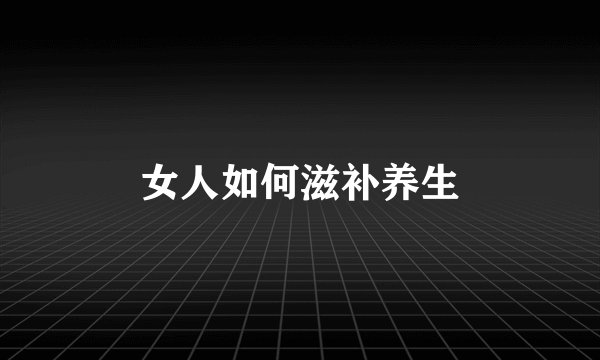 女人如何滋补养生