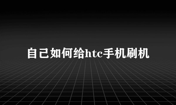 自己如何给htc手机刷机