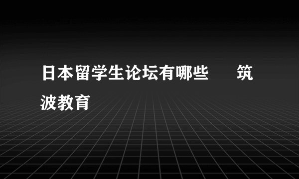 日本留学生论坛有哪些 – 筑波教育
