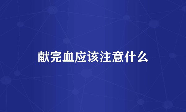 献完血应该注意什么