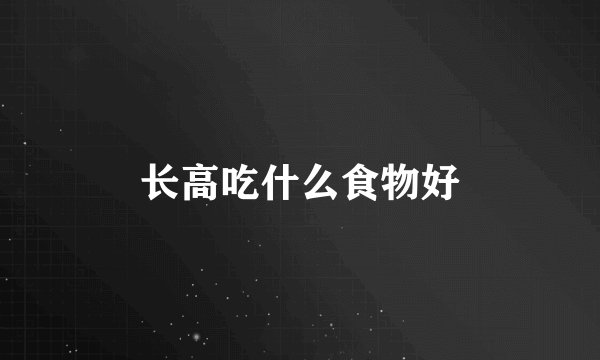 长高吃什么食物好