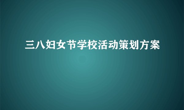 三八妇女节学校活动策划方案