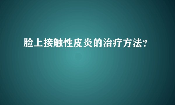 脸上接触性皮炎的治疗方法?