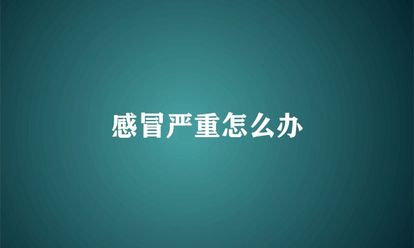 感冒严重怎么办
