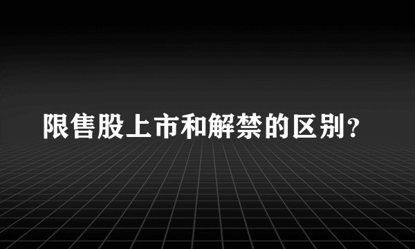 限售股上市和解禁的区别？