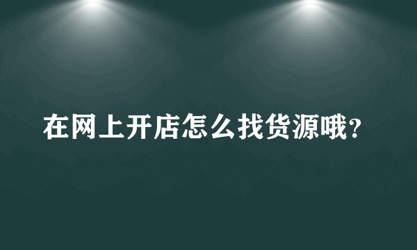 在网上开店怎么找货源哦？