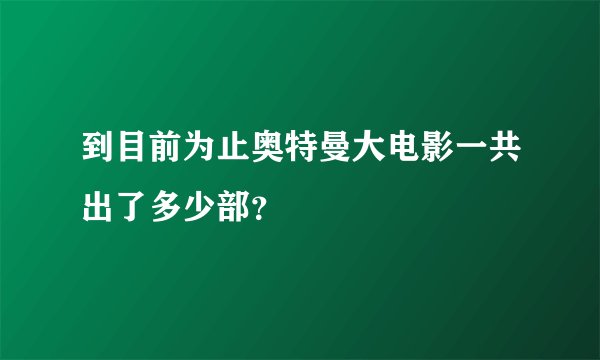 到目前为止奥特曼大电影一共出了多少部?