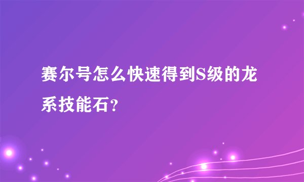 赛尔号怎么快速得到S级的龙系技能石？
