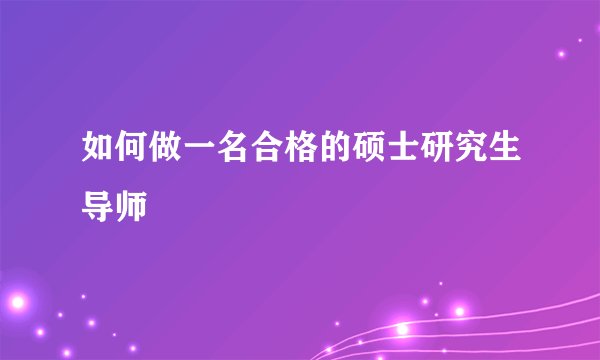 如何做一名合格的硕士研究生导师