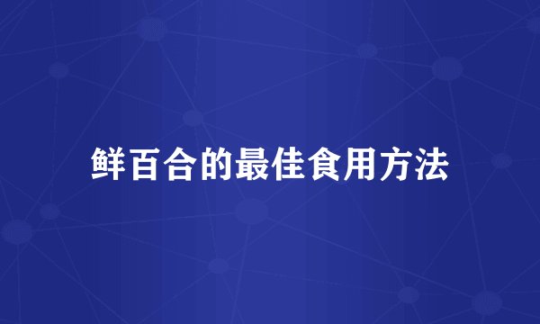 鲜百合的最佳食用方法