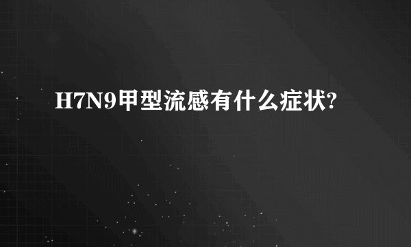 H7N9甲型流感有什么症状?
