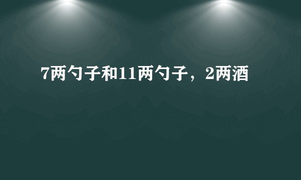 7两勺子和11两勺子,2两酒