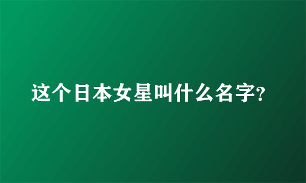 这个日本女星叫什么名字？