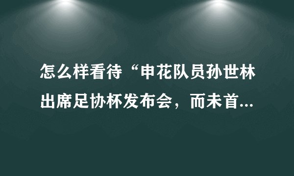 怎么样看待“申花队员孙世林出席足协杯发布会，而未首发出场，遭到足协处罚”这件事？